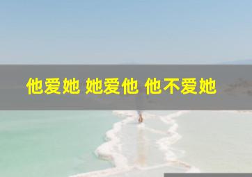 他爱她 她爱他 他不爱她